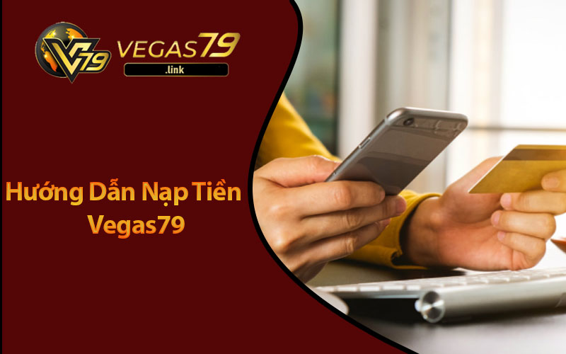 Hướng Dẫn Nạp Tiền Vegas79 Không Gặp Rắc Rối