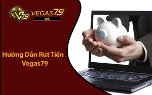 Hướng Dẫn Rút Tiền Vegas79 Khi Thắng Cược