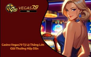 Casino Vegas79 Tỷ Lệ Thắng Lớn Nhận Thưởng Liền Tay