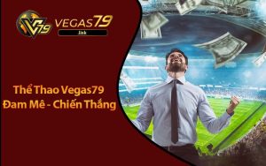 Thể Thao Vegas79 Trải Nghiệm Đặt Cược Đầy Kịch Tính